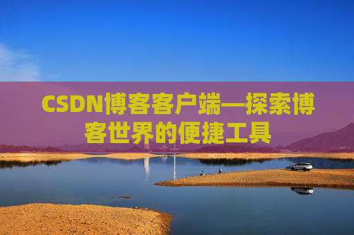 CSDN博客客户端—探索博客世界的便捷工具